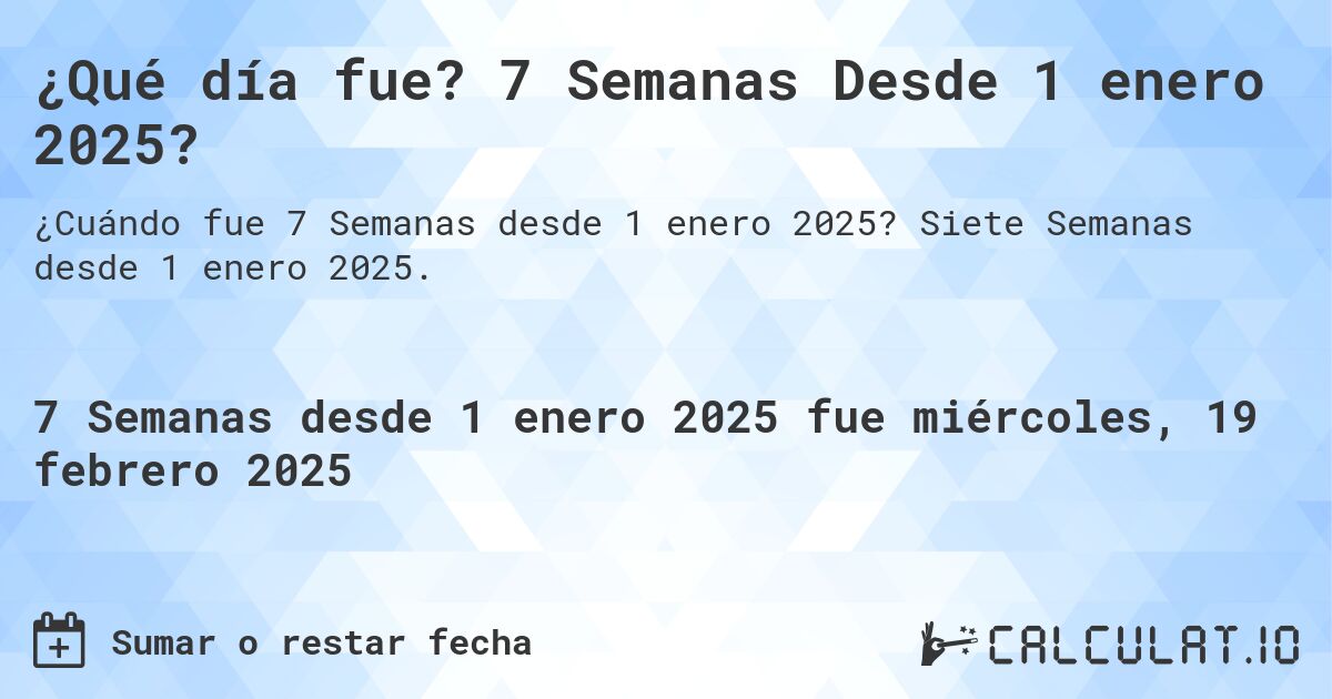 ¿Qué día fue? 7 Semanas Desde 1 enero 2025?. Siete Semanas desde 1 enero 2025.