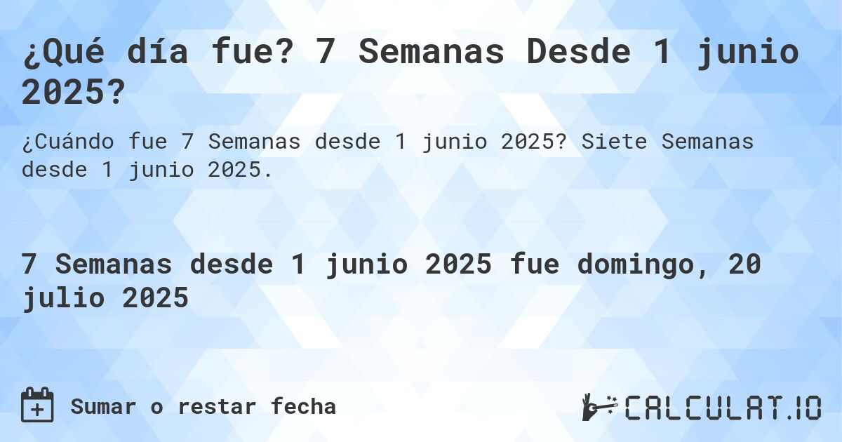 ¿Qué día fue? 7 Semanas Desde 1 junio 2025?. Siete Semanas desde 1 junio 2025.