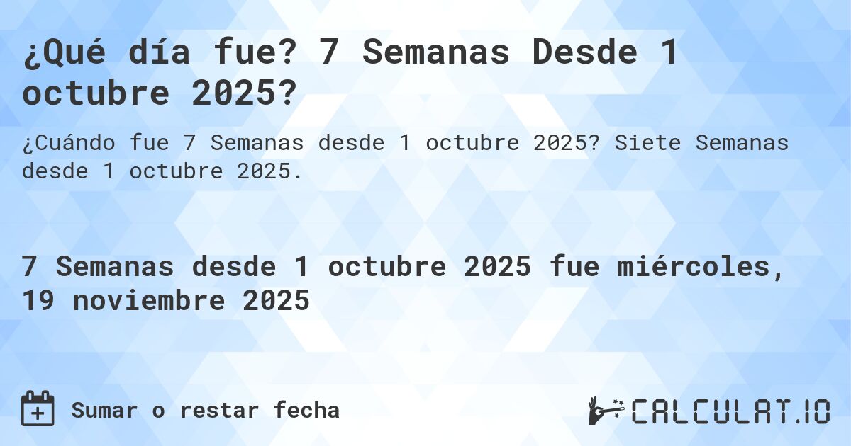 ¿Qué día fue? 7 Semanas Desde 1 octubre 2025?. Siete Semanas desde 1 octubre 2025.