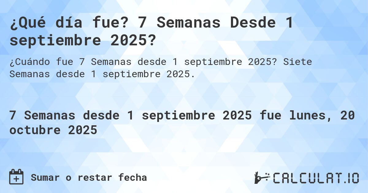 ¿Qué día fue? 7 Semanas Desde 1 septiembre 2025?. Siete Semanas desde 1 septiembre 2025.