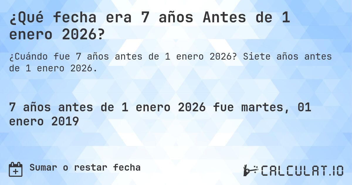 ¿Qué fecha era 7 años Antes de 1 enero 2026?. Siete años antes de 1 enero 2026.