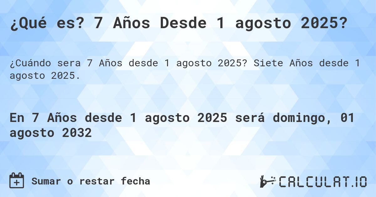 ¿Qué es? 7 Años Desde 1 agosto 2025?. Siete Años desde 1 agosto 2025.