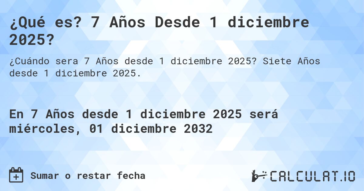 ¿Qué es? 7 Años Desde 1 diciembre 2025?. Siete Años desde 1 diciembre 2025.