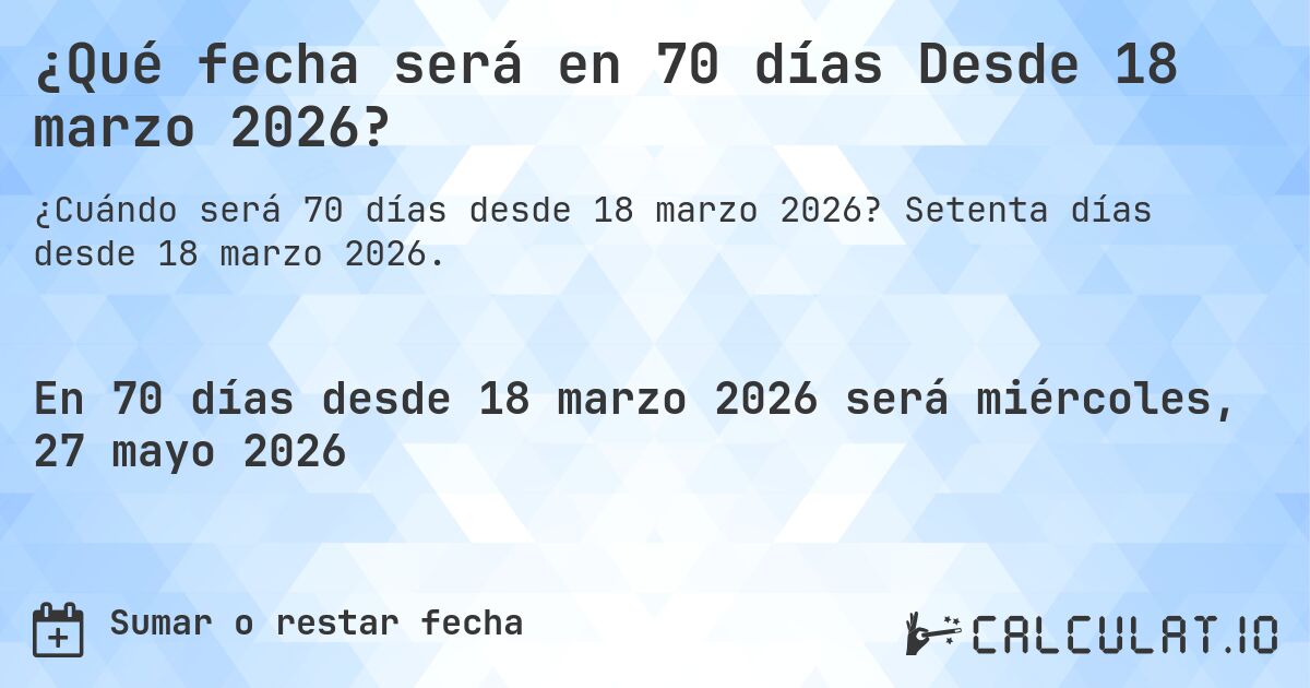 ¿Qué fecha será en 70 días Desde 18 marzo 2026?. Setenta días desde 18 marzo 2026.