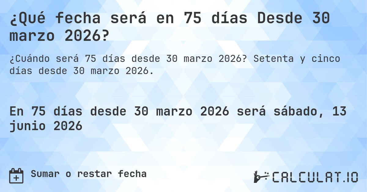 ¿Qué fecha será en 75 días Desde 30 marzo 2026?. Setenta y cinco días desde 30 marzo 2026.