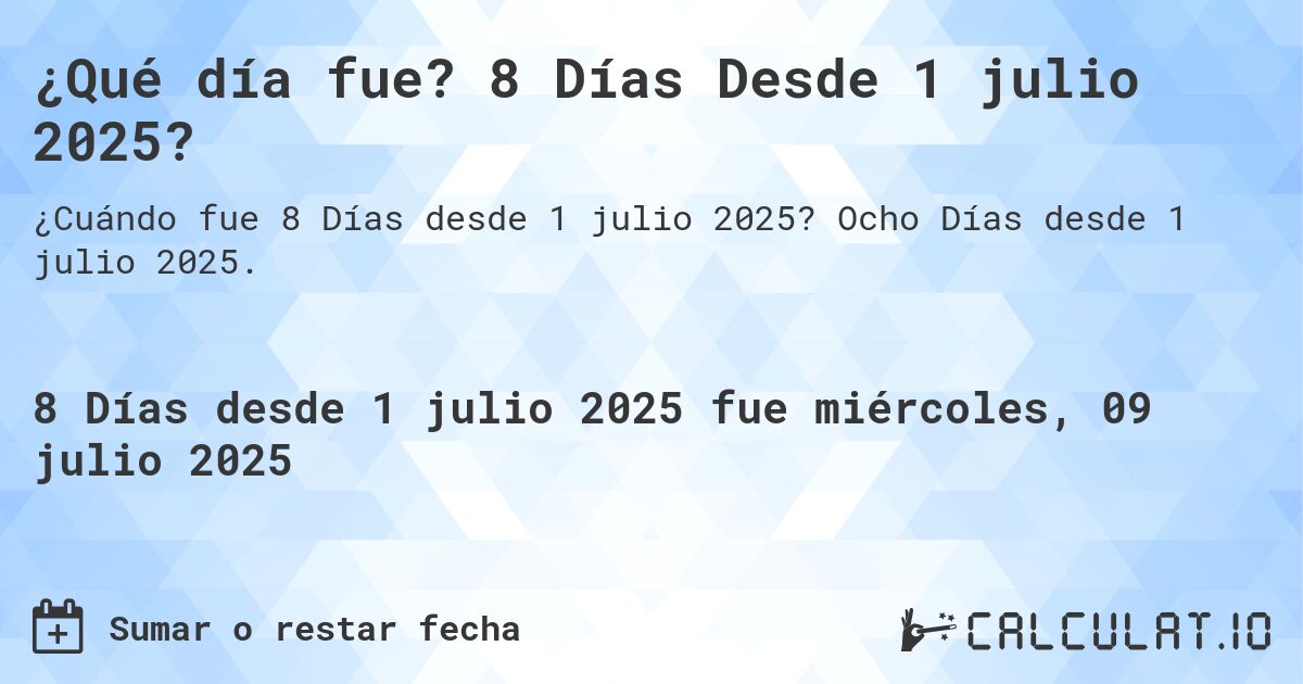 ¿Qué día fue? 8 Días Desde 1 julio 2025?. Ocho Días desde 1 julio 2025.