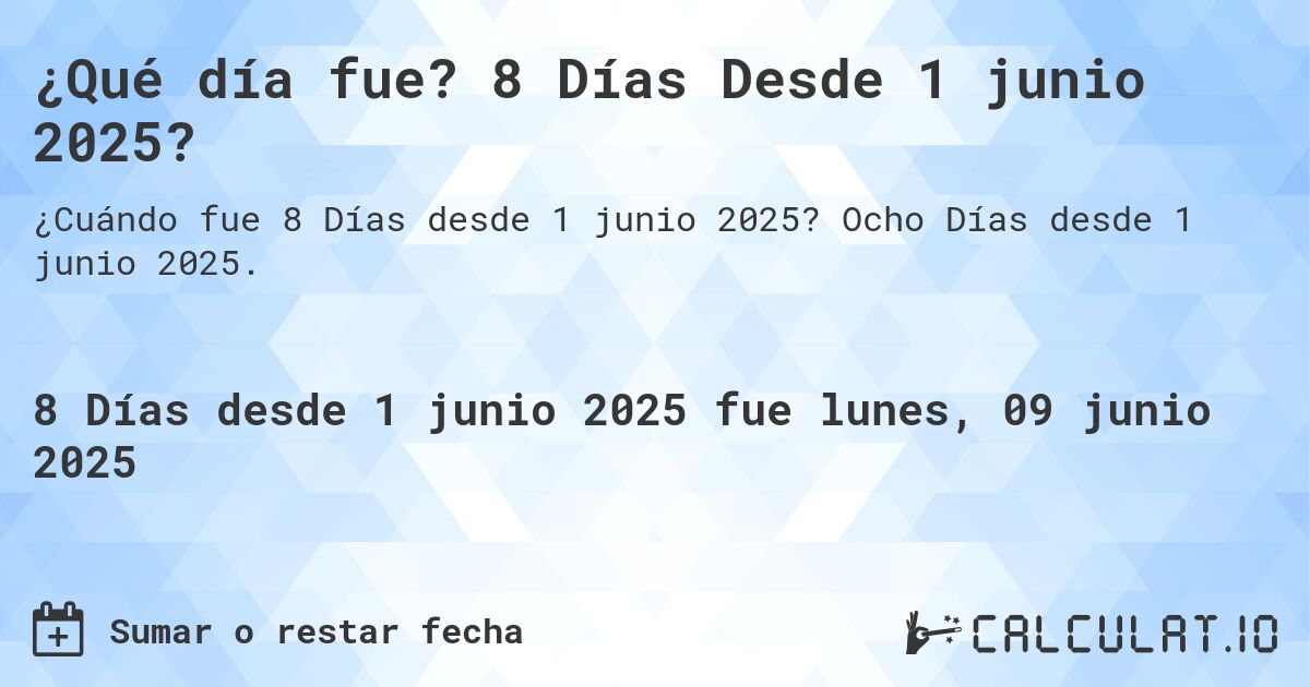 ¿Qué día fue? 8 Días Desde 1 junio 2025?. Ocho Días desde 1 junio 2025.
