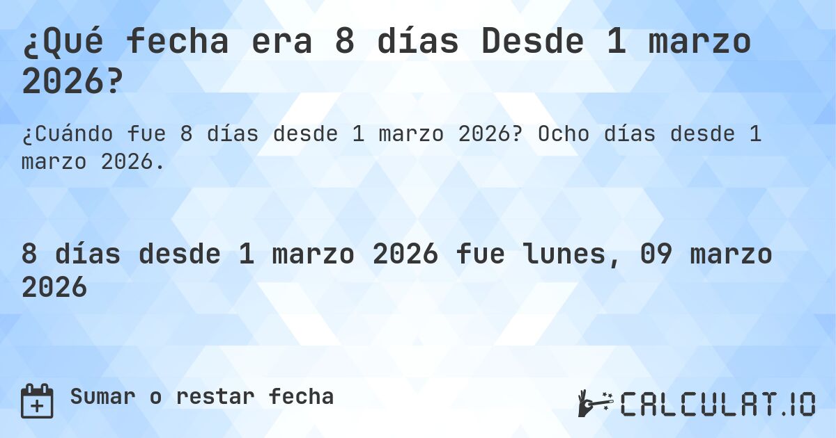 ¿Qué fecha era 8 días Desde 1 marzo 2026?. Ocho días desde 1 marzo 2026.