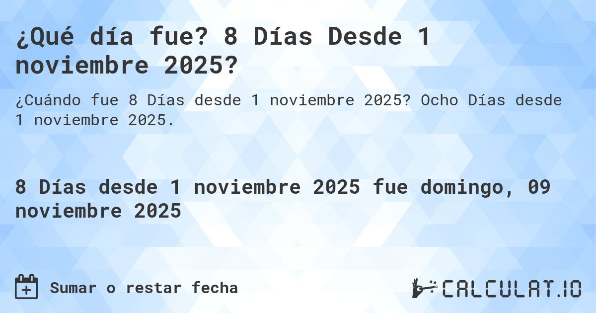 ¿Qué día fue? 8 Días Desde 1 noviembre 2025?. Ocho Días desde 1 noviembre 2025.