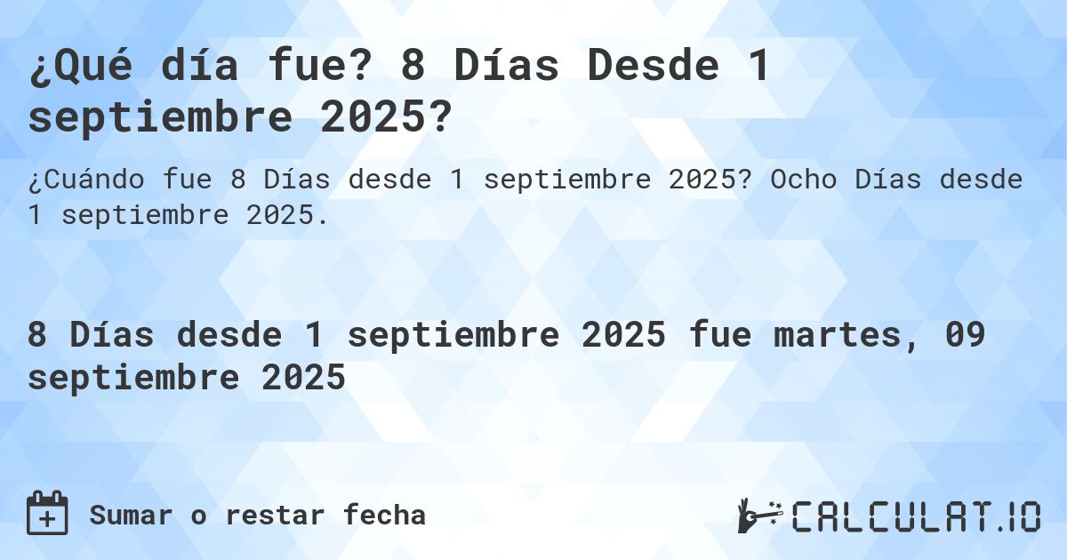 ¿Qué día fue? 8 Días Desde 1 septiembre 2025?. Ocho Días desde 1 septiembre 2025.