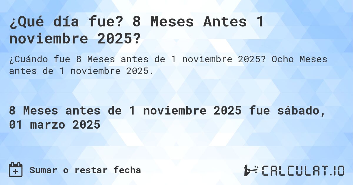 ¿Qué día fue? 8 Meses Antes 1 noviembre 2025?. Ocho Meses antes de 1 noviembre 2025.