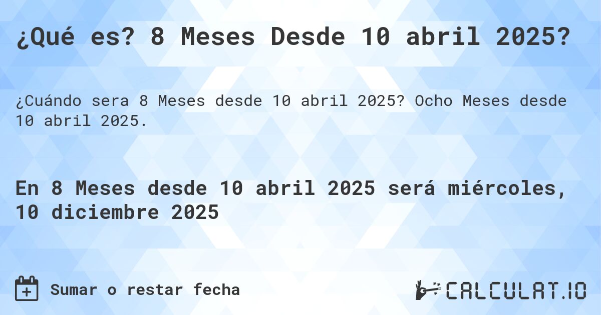 ¿Qué es? 8 Meses Desde 10 abril 2025?. Ocho Meses desde 10 abril 2025.