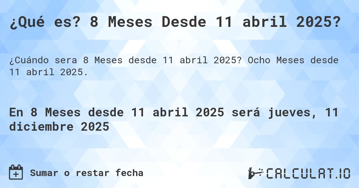 ¿Qué es? 8 Meses Desde 11 abril 2025?. Ocho Meses desde 11 abril 2025.