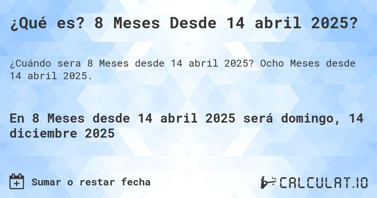 ¿Qué es? 8 Meses Desde 14 abril 2025?. Ocho Meses desde 14 abril 2025.