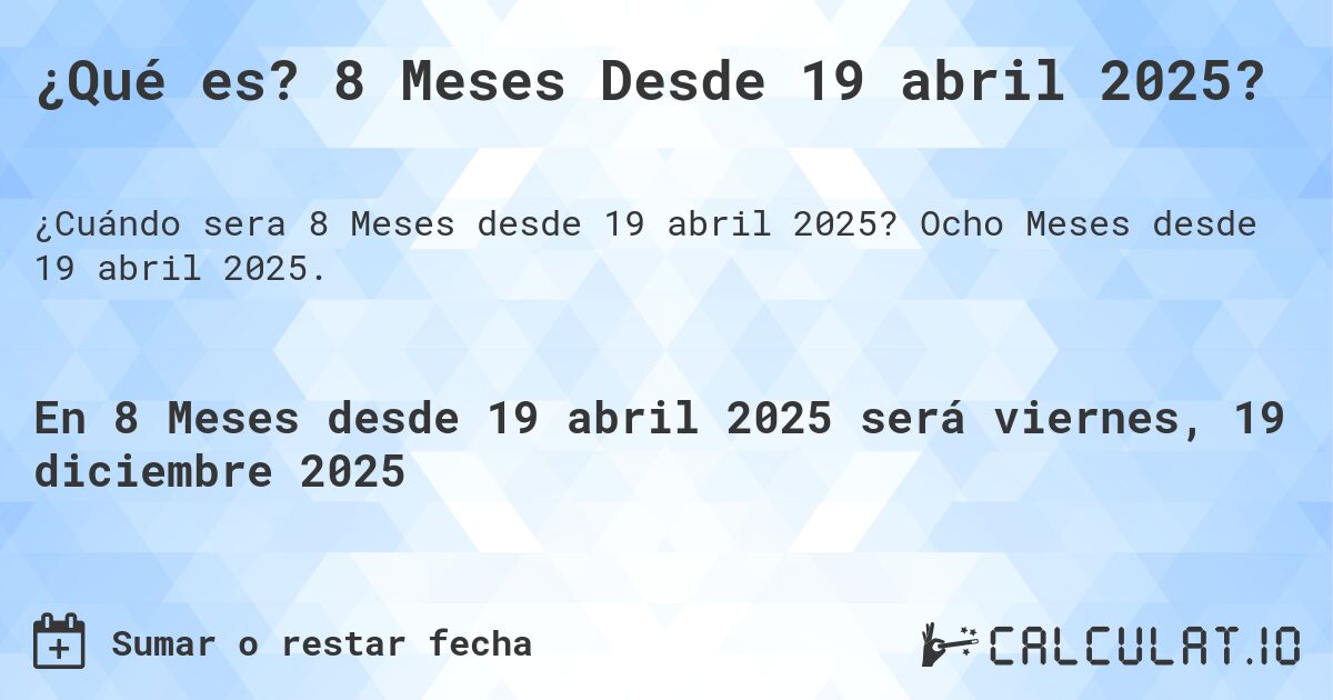 ¿Qué es? 8 Meses Desde 19 abril 2025?. Ocho Meses desde 19 abril 2025.
