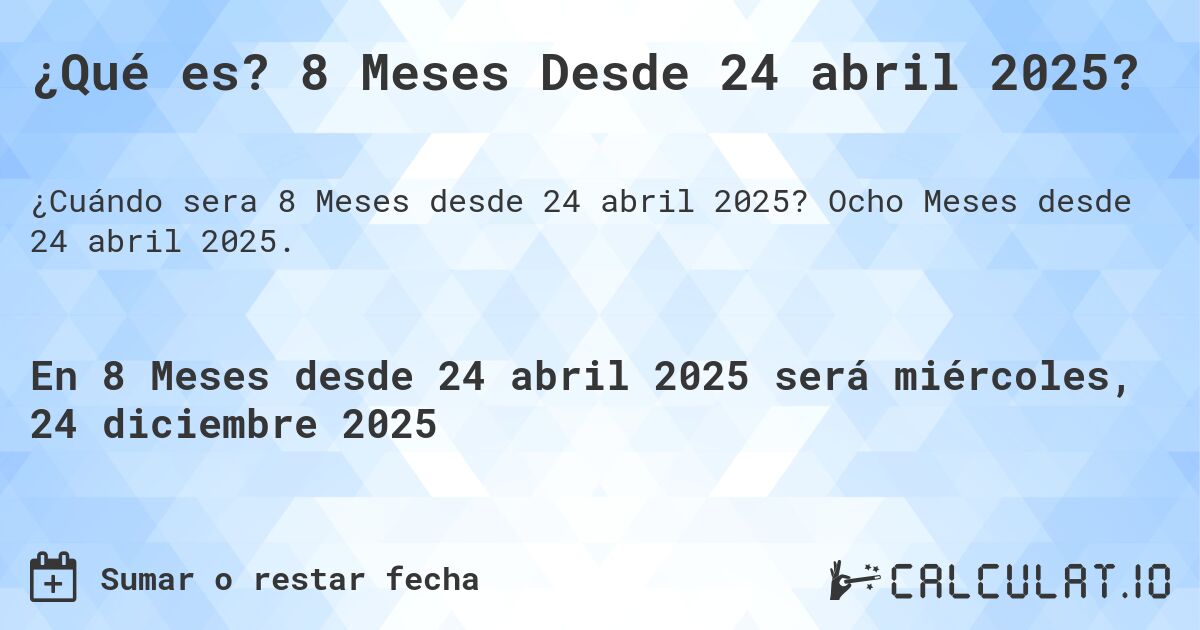 ¿Qué es? 8 Meses Desde 24 abril 2025?. Ocho Meses desde 24 abril 2025.