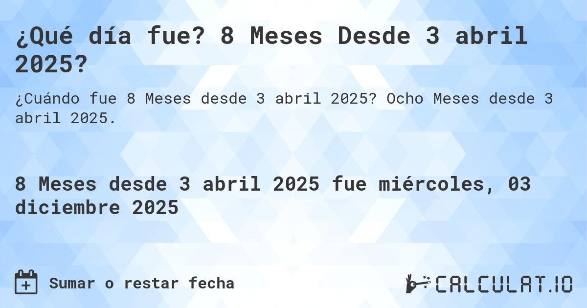 ¿Qué día fue? 8 Meses Desde 3 abril 2025?. Ocho Meses desde 3 abril 2025.