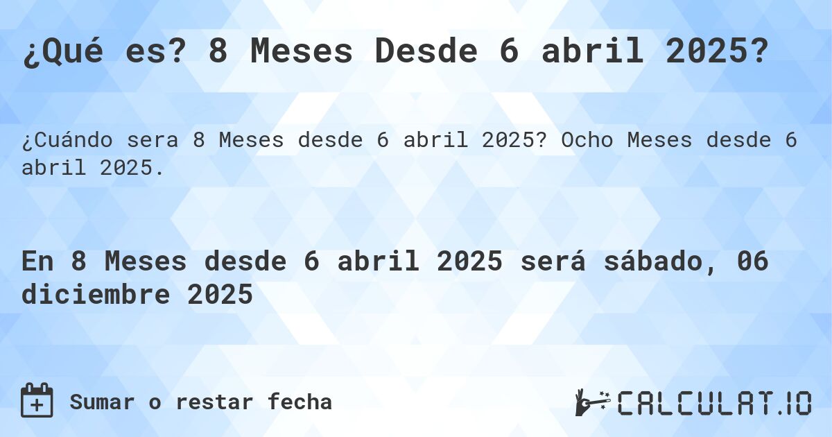 ¿Qué es? 8 Meses Desde 6 abril 2025?. Ocho Meses desde 6 abril 2025.