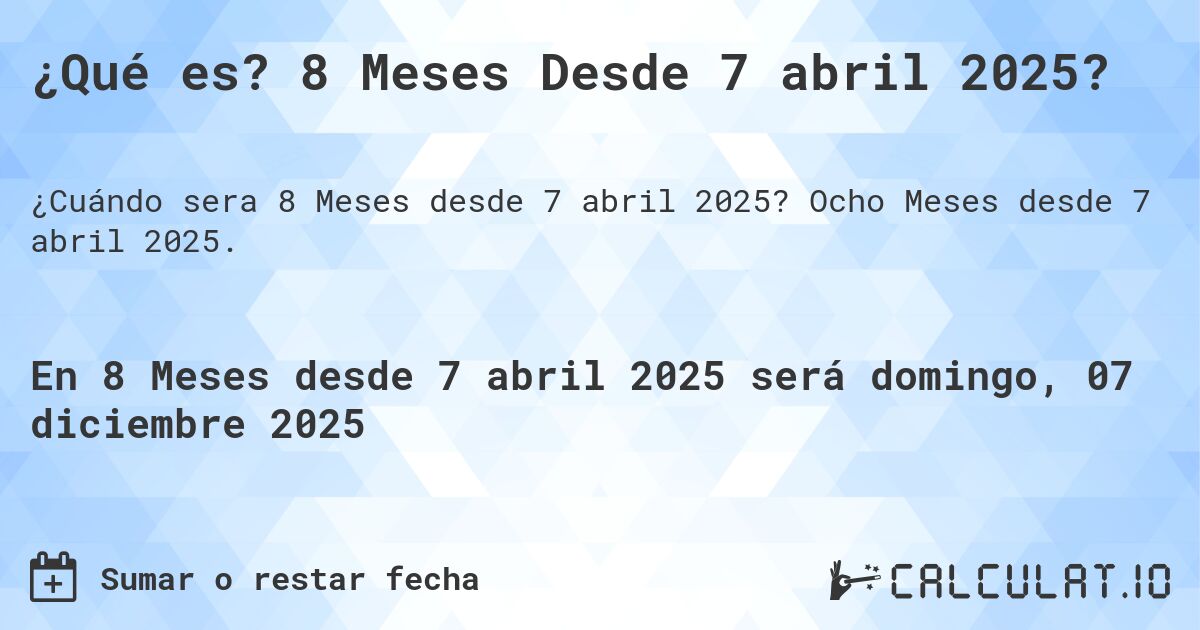 ¿Qué es? 8 Meses Desde 7 abril 2025?. Ocho Meses desde 7 abril 2025.