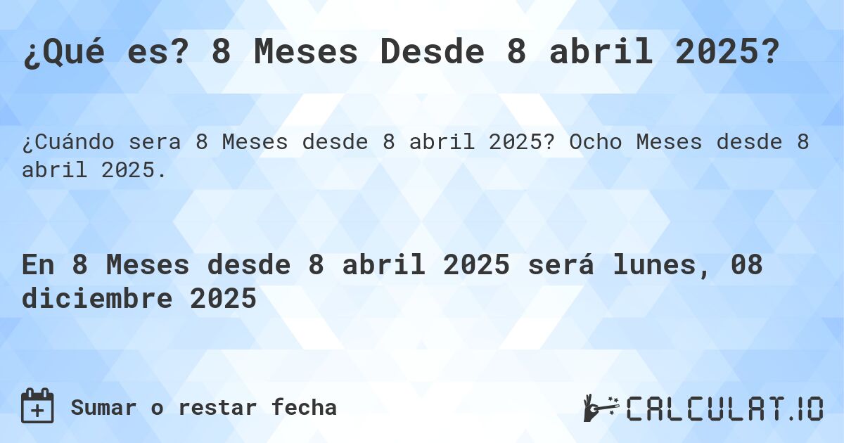 ¿Qué es? 8 Meses Desde 8 abril 2025?. Ocho Meses desde 8 abril 2025.