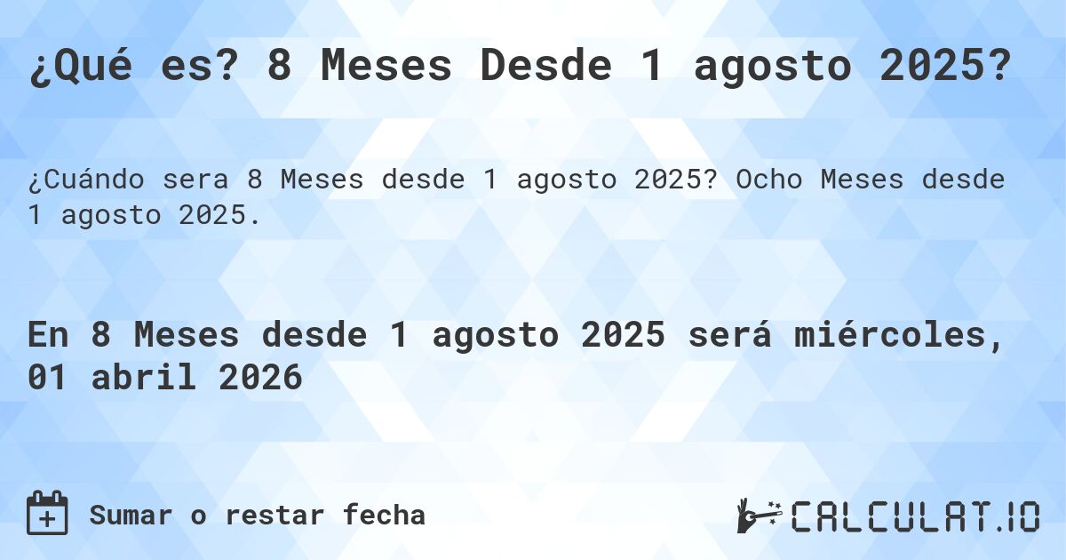 ¿Qué es? 8 Meses Desde 1 agosto 2025?. Ocho Meses desde 1 agosto 2025.