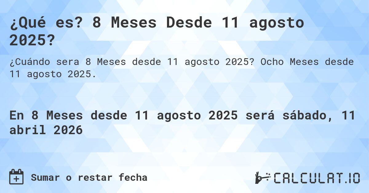 ¿Qué es? 8 Meses Desde 11 agosto 2025?. Ocho Meses desde 11 agosto 2025.