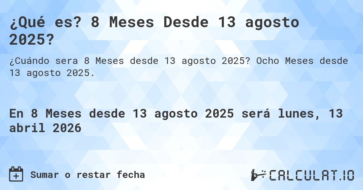 ¿Qué es? 8 Meses Desde 13 agosto 2025?. Ocho Meses desde 13 agosto 2025.
