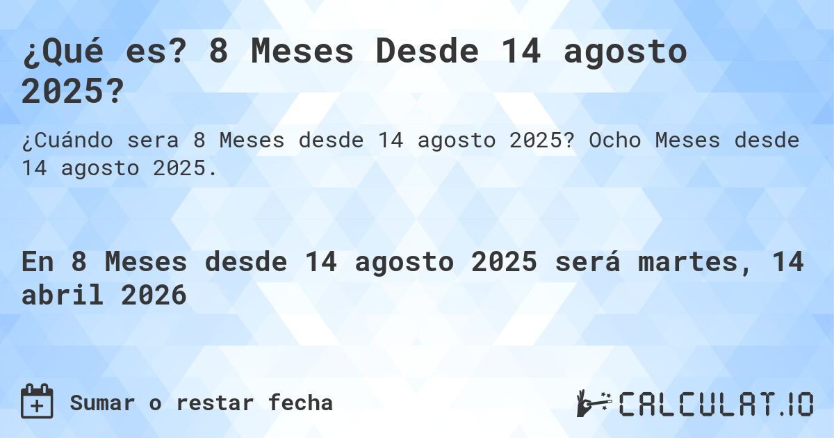 ¿Qué es? 8 Meses Desde 14 agosto 2025?. Ocho Meses desde 14 agosto 2025.