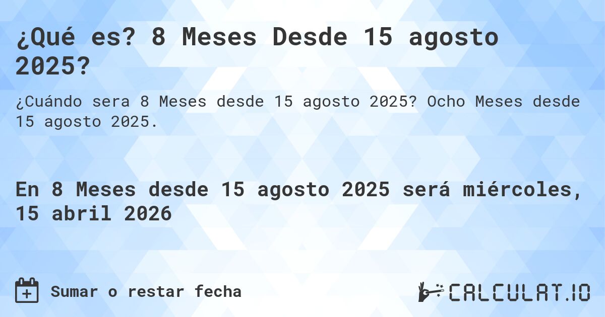 ¿Qué es? 8 Meses Desde 15 agosto 2025?. Ocho Meses desde 15 agosto 2025.