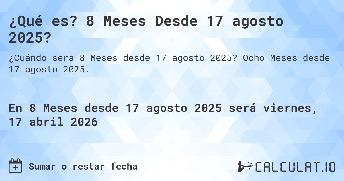 ¿Qué es? 8 Meses Desde 17 agosto 2025?. Ocho Meses desde 17 agosto 2025.