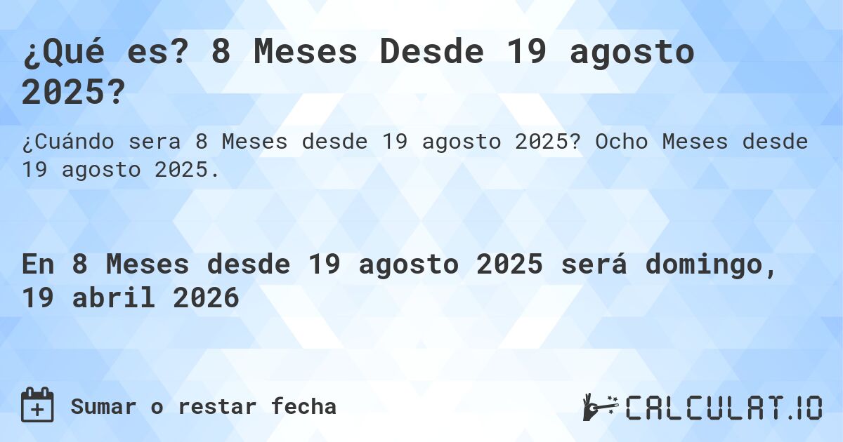 ¿Qué es? 8 Meses Desde 19 agosto 2025?. Ocho Meses desde 19 agosto 2025.