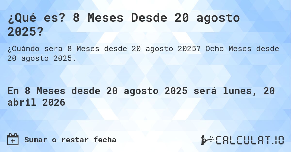 ¿Qué es? 8 Meses Desde 20 agosto 2025?. Ocho Meses desde 20 agosto 2025.