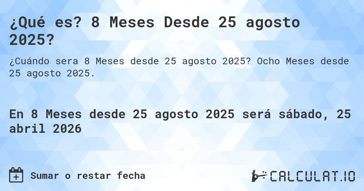 ¿Qué es? 8 Meses Desde 25 agosto 2025?. Ocho Meses desde 25 agosto 2025.