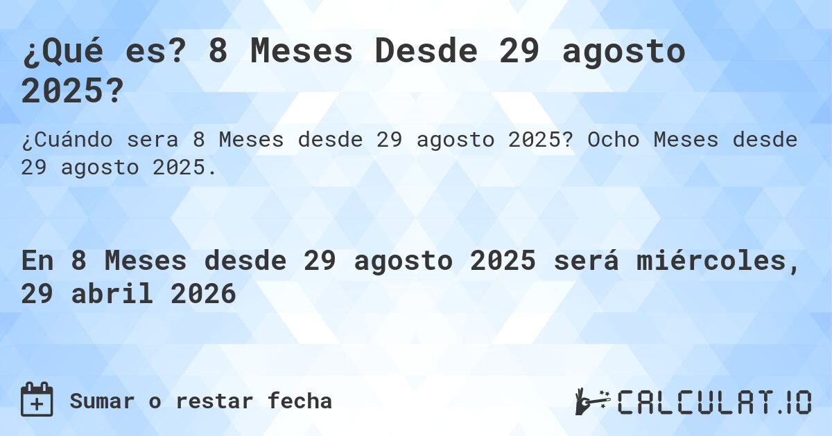 ¿Qué es? 8 Meses Desde 29 agosto 2025?. Ocho Meses desde 29 agosto 2025.