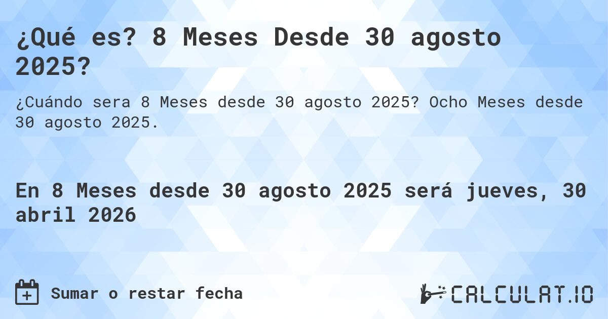 ¿Qué es? 8 Meses Desde 30 agosto 2025?. Ocho Meses desde 30 agosto 2025.