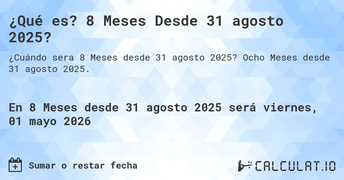 ¿Qué es? 8 Meses Desde 31 agosto 2025?. Ocho Meses desde 31 agosto 2025.
