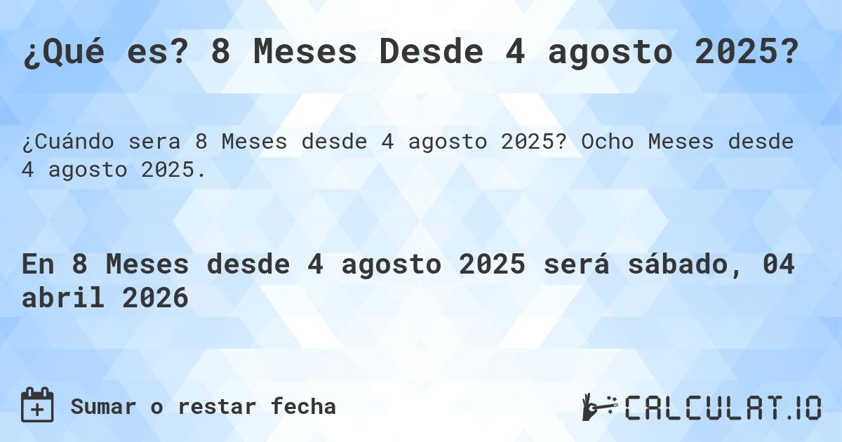 ¿Qué es? 8 Meses Desde 4 agosto 2025?. Ocho Meses desde 4 agosto 2025.