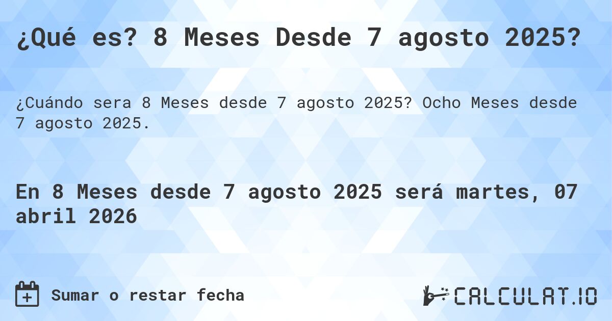 ¿Qué es? 8 Meses Desde 7 agosto 2025?. Ocho Meses desde 7 agosto 2025.