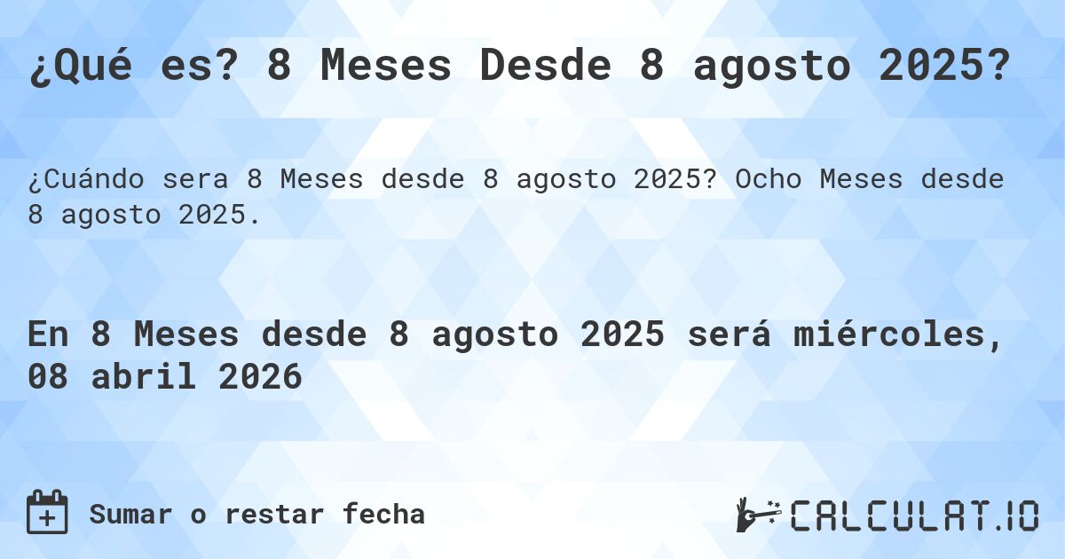 ¿Qué es? 8 Meses Desde 8 agosto 2025?. Ocho Meses desde 8 agosto 2025.