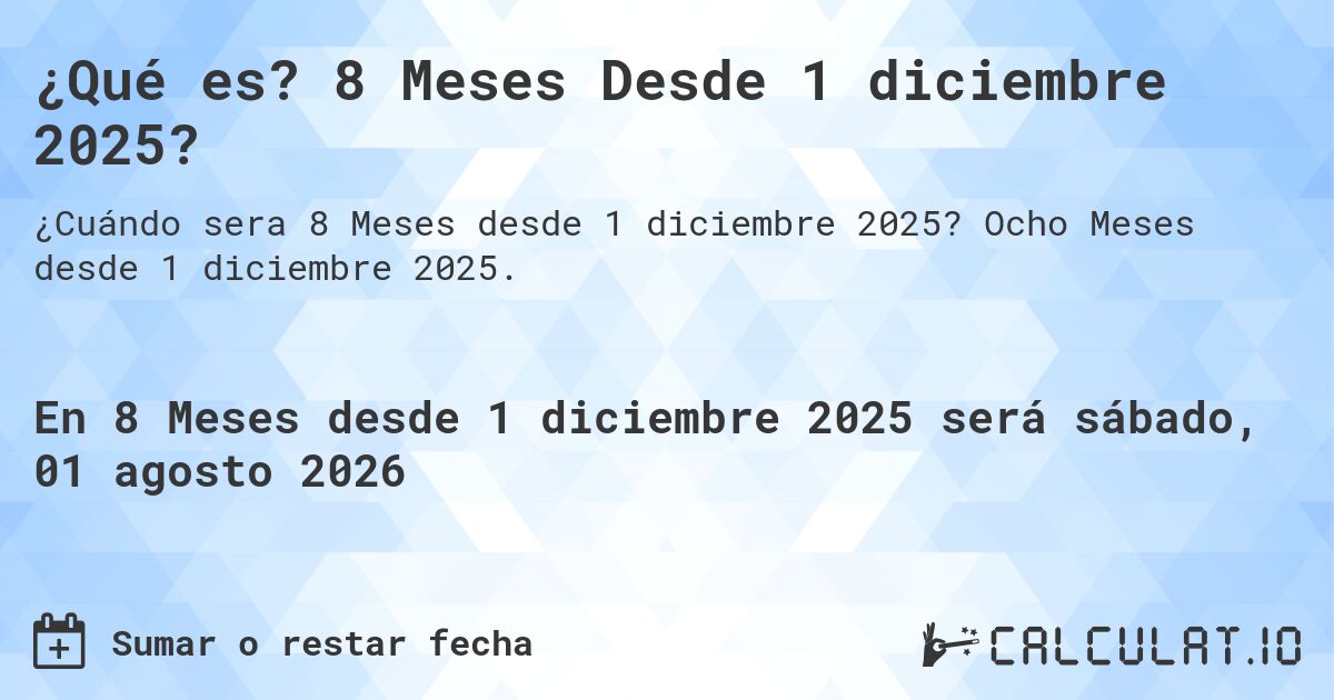 ¿Qué es? 8 Meses Desde 1 diciembre 2025?. Ocho Meses desde 1 diciembre 2025.