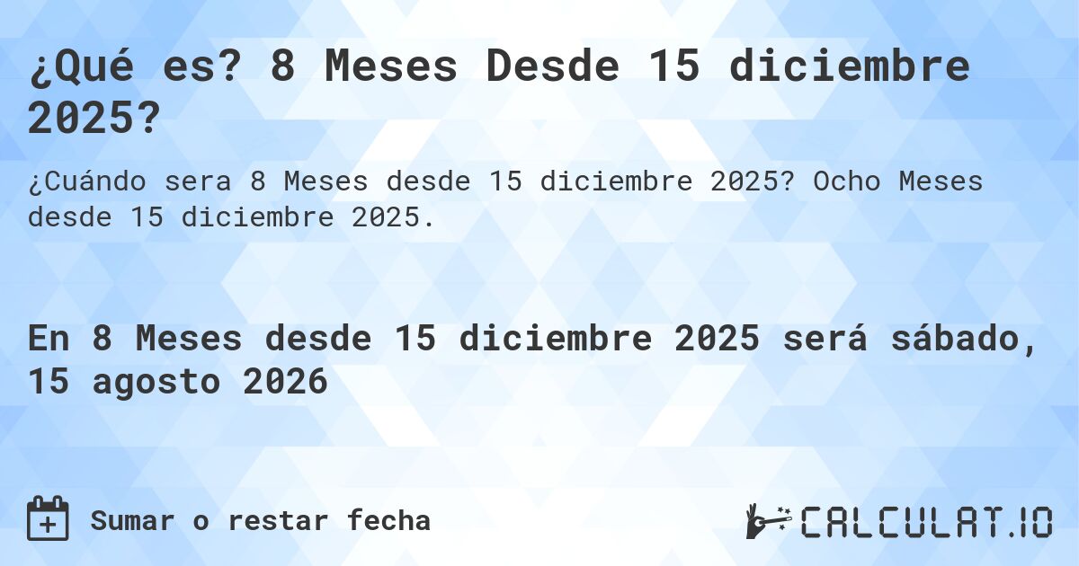 ¿Qué es? 8 Meses Desde 15 diciembre 2025?. Ocho Meses desde 15 diciembre 2025.