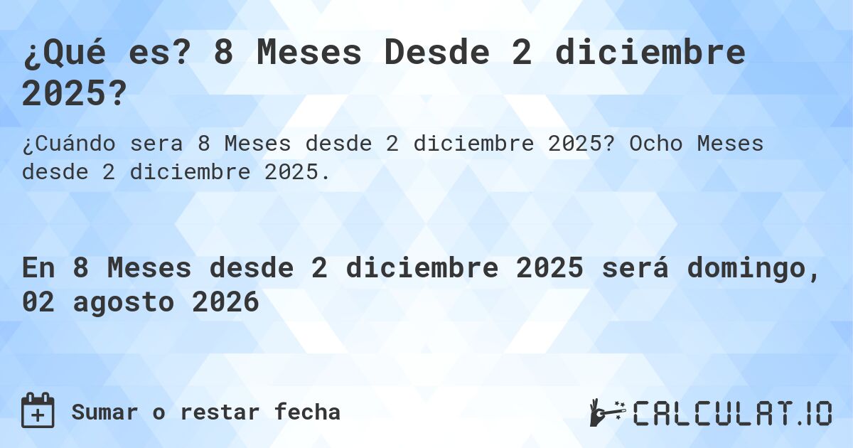 ¿Qué es? 8 Meses Desde 2 diciembre 2025?. Ocho Meses desde 2 diciembre 2025.