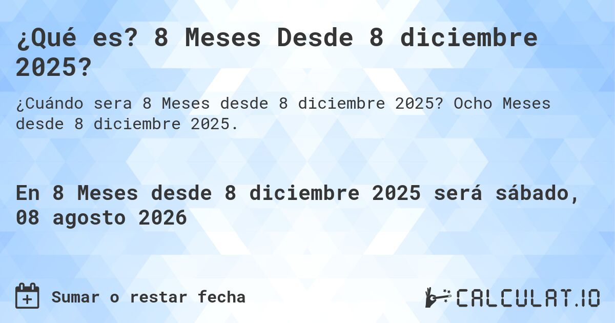 ¿Qué es? 8 Meses Desde 8 diciembre 2025?. Ocho Meses desde 8 diciembre 2025.