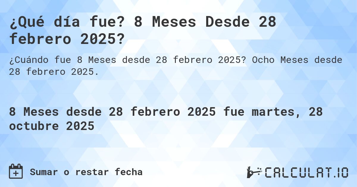 ¿Qué día fue? 8 Meses Desde 28 febrero 2025?. Ocho Meses desde 28 febrero 2025.