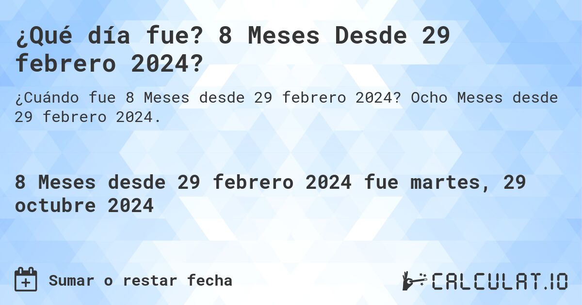 ¿Qué día fue? 8 Meses Desde 29 febrero 2024?. Ocho Meses desde 29 febrero 2024.