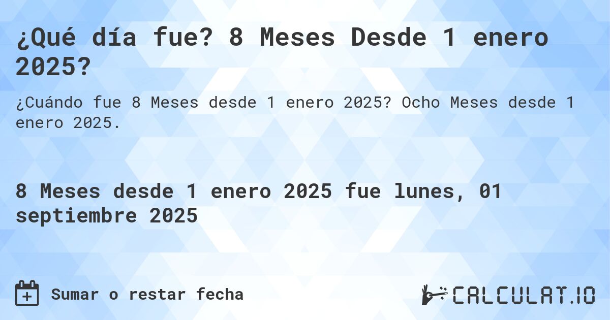 ¿Qué día fue? 8 Meses Desde 1 enero 2025?. Ocho Meses desde 1 enero 2025.