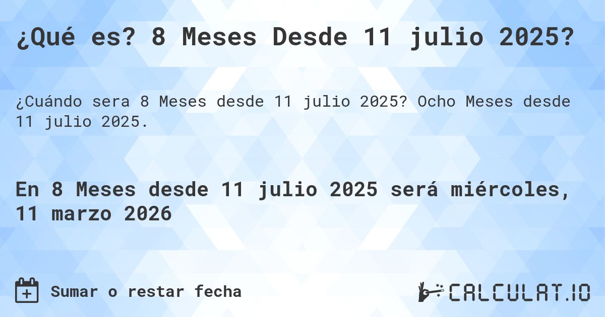 ¿Qué es? 8 Meses Desde 11 julio 2025?. Ocho Meses desde 11 julio 2025.