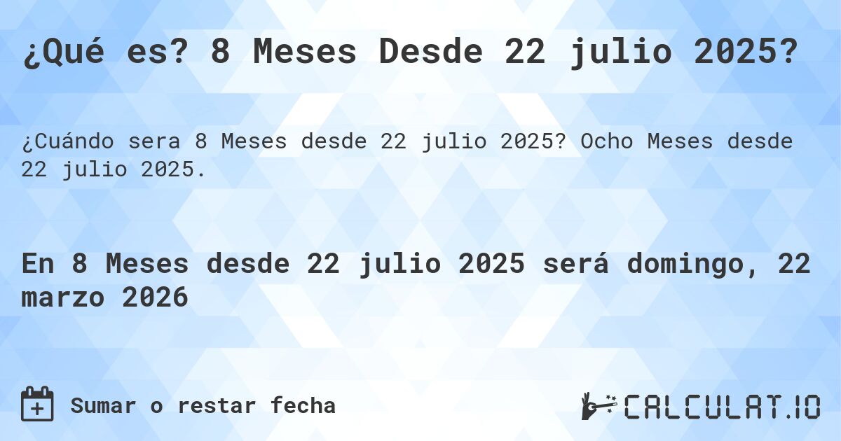¿Qué es? 8 Meses Desde 22 julio 2025?. Ocho Meses desde 22 julio 2025.