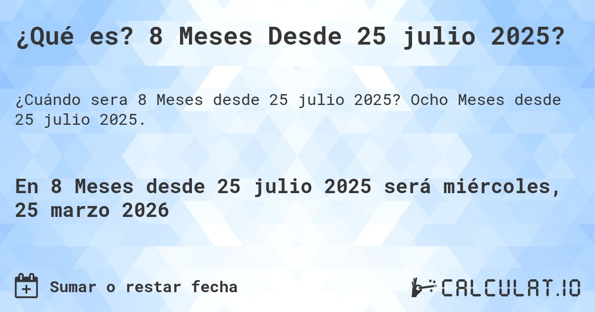 ¿Qué es? 8 Meses Desde 25 julio 2025?. Ocho Meses desde 25 julio 2025.