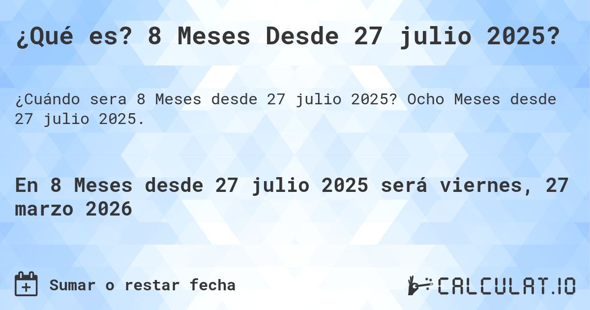 ¿Qué es? 8 Meses Desde 27 julio 2025?. Ocho Meses desde 27 julio 2025.